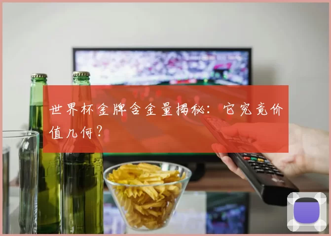 世界杯金牌含金量揭秘：它究竟价值几何？