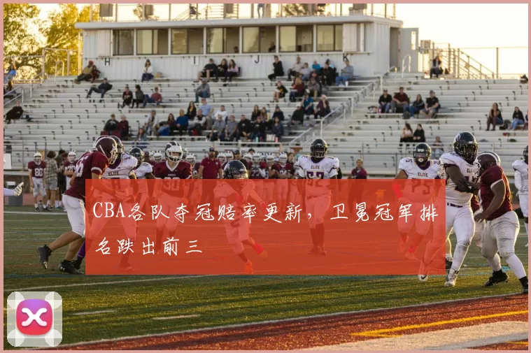 CBA各队夺冠赔率更新，卫冕冠军排名跌出前三