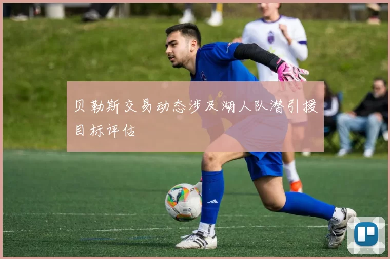 贝勒斯交易动态涉及湖人队潜引援目标评估