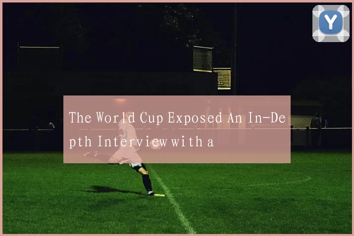The World Cup Exposed An In-Depth Interview with a
