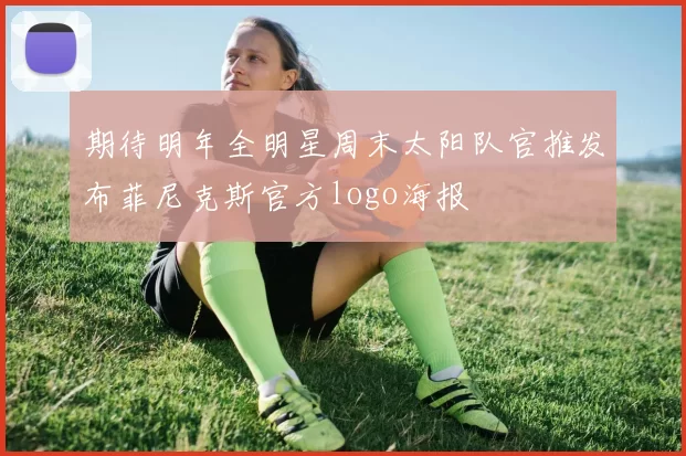 期待明年全明星周末太阳队官推发布菲尼克斯官方logo海报
