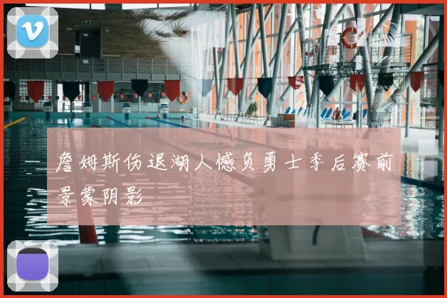 詹姆斯伤退湖人憾负勇士季后赛前景蒙阴影