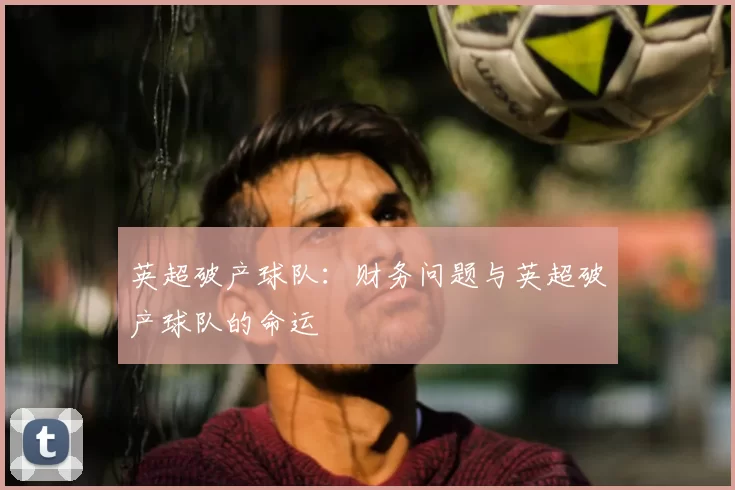 英超破产球队：财务问题与英超破产球队的命运