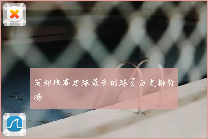 英超联赛进球最多的球员历史排行榜