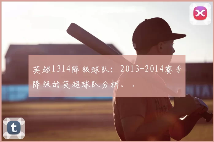 英超1314降级球队：2013-2014赛季降级的英超球队分析。 .