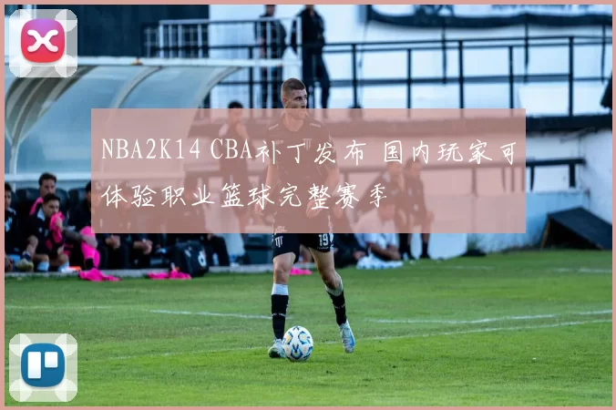 NBA2K14 CBA补丁发布 国内玩家可体验职业篮球完整赛季