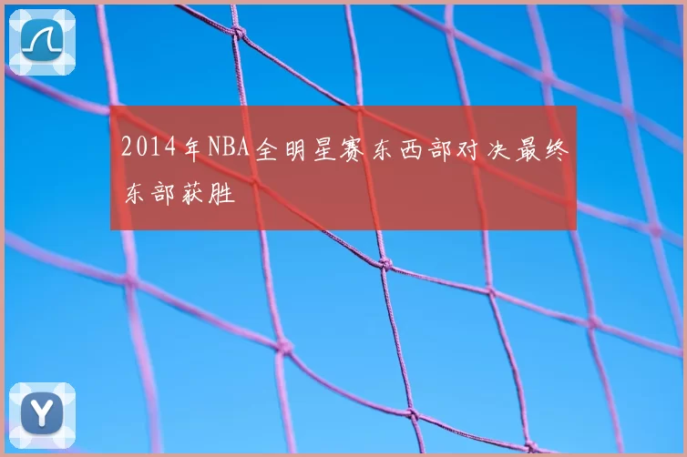 2014年NBA全明星赛东西部对决最终东部获胜
