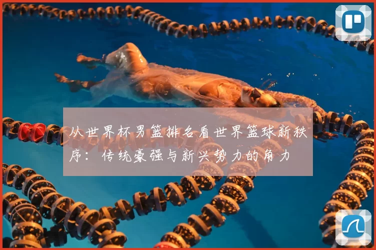 从世界杯男篮排名看世界篮球新秩序:传统豪强与新兴势力的角力