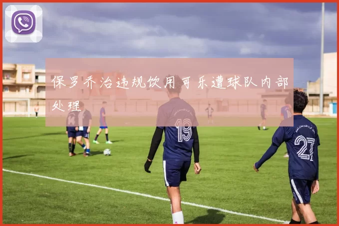 保罗乔治违规饮用可乐遭球队内部处理