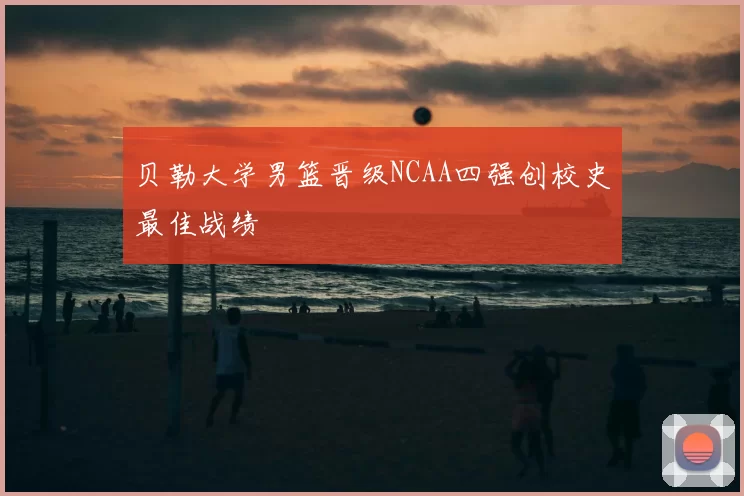 贝勒大学男篮晋级NCAA四强创校史最佳战绩