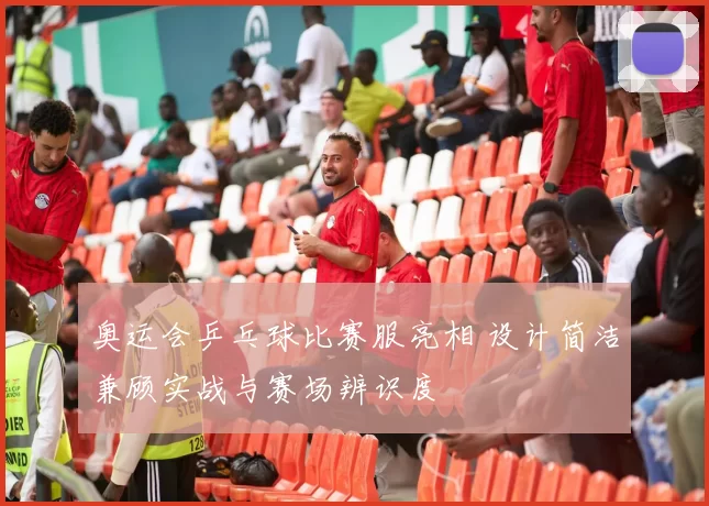 奥运会乒乓球比赛服亮相 设计简洁兼顾实战与赛场辨识度