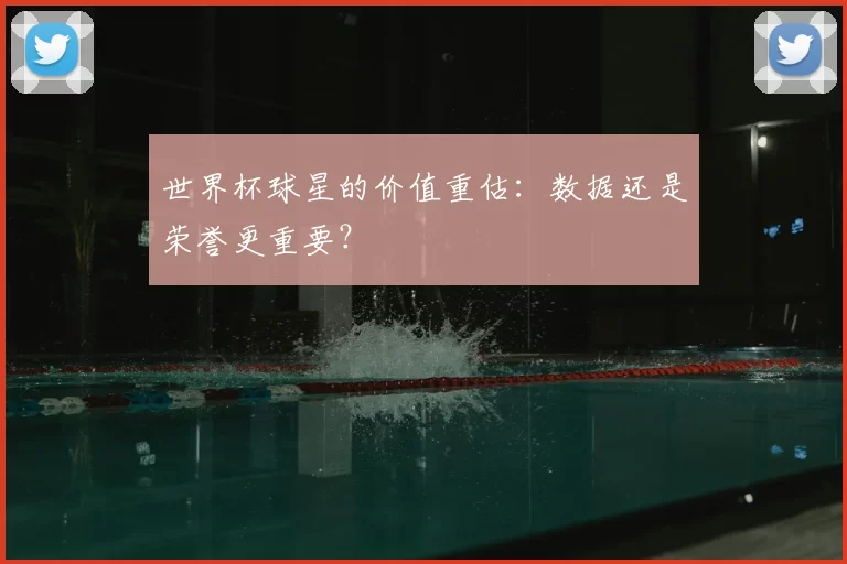 世界杯球星的价值重估：数据还是荣誉更重要？