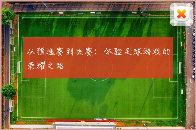 从预选赛到决赛:体验足球游戏的荣耀之路