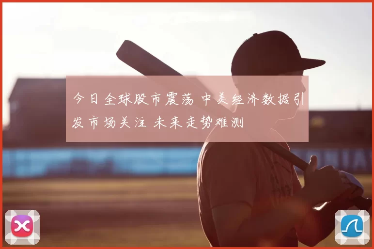 今日全球股市震荡 中美经济数据引发市场关注 未来走势难测
