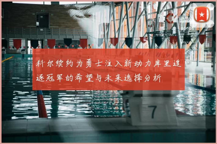 科尔续约为勇士注入新动力库里追逐冠军的希望与未来选择分析