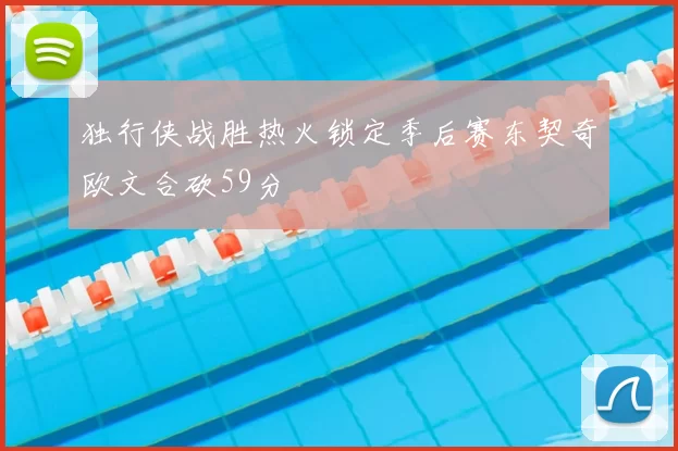 独行侠战胜热火锁定季后赛东契奇欧文合砍59分