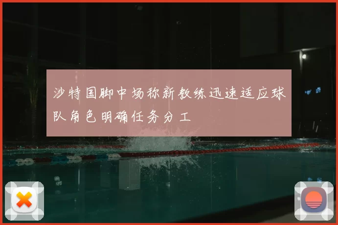 沙特国脚中场称新教练迅速适应球队角色明确任务分工